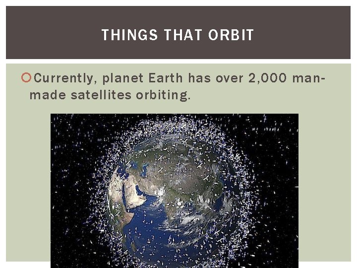 THINGS THAT ORBIT Currently, planet Earth has over 2, 000 manmade satellites orbiting. 