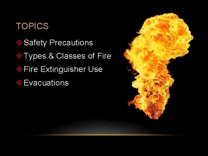TOPICS v Safety Precautions v Types & Classes of Fire v Fire Extinguisher Use