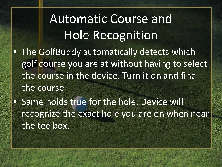 Automatic Course and Hole Recognition • The Golf. Buddy automatically detects which golf course