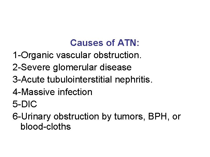 Causes of ATN: 1 -Organic vascular obstruction. 2 -Severe glomerular disease 3 -Acute tubulointerstitial