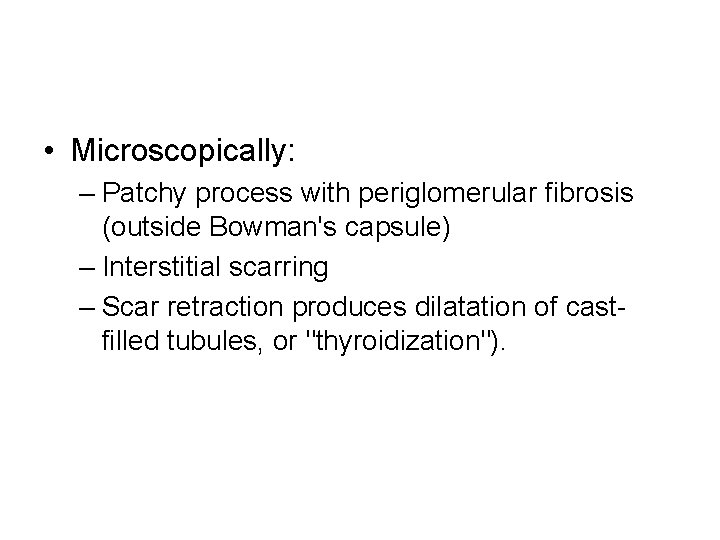  • Microscopically: – Patchy process with periglomerular fibrosis (outside Bowman's capsule) – Interstitial