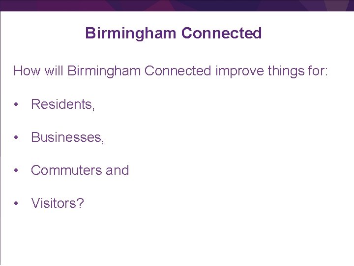 Birmingham Connected How will Birmingham Connected improve things for: • Residents, • Businesses, •