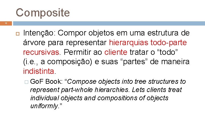 Composite 10 Intenção: Compor objetos em uma estrutura de árvore para representar hierarquias todo-parte