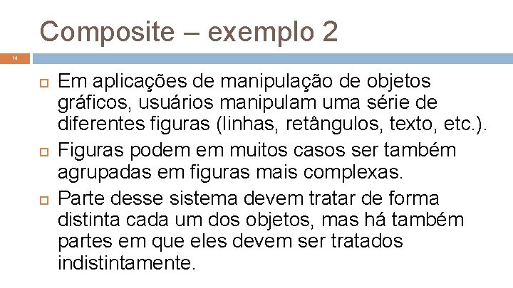 Composite – exemplo 2 14 Em aplicações de manipulação de objetos gráficos, usuários manipulam