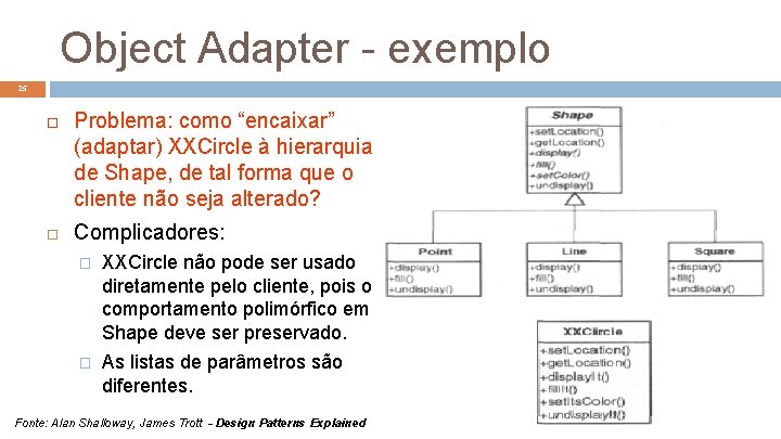 Object Adapter - exemplo 25 Problema: como “encaixar” (adaptar) XXCircle à hierarquia de Shape,