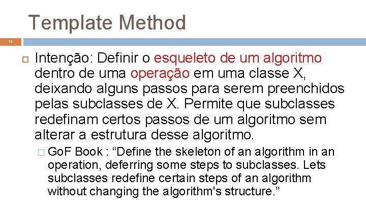 Template Method 30 Intenção: Definir o esqueleto de um algoritmo dentro de uma operação