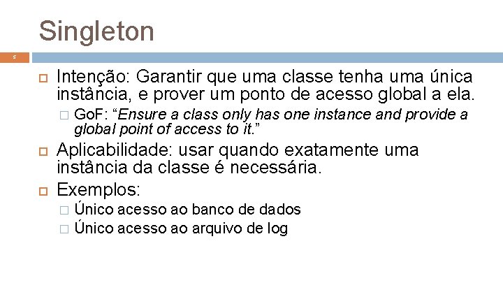 Singleton 5 Intenção: Garantir que uma classe tenha uma única instância, e prover um