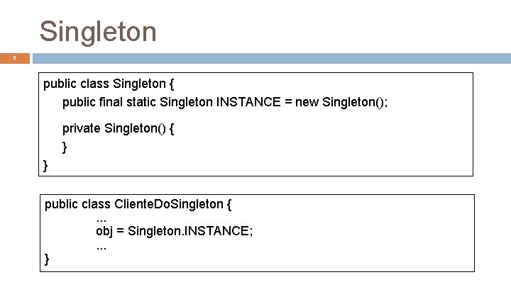 Singleton 8 public class Singleton { public final static Singleton INSTANCE = new Singleton();