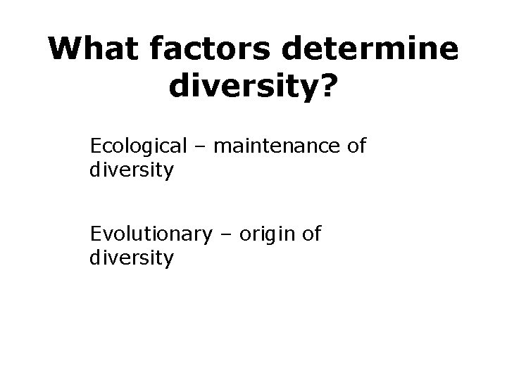 What factors determine diversity? Ecological – maintenance of diversity Evolutionary – origin of diversity