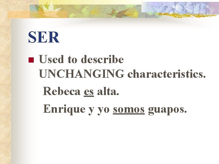 SER n Used to describe UNCHANGING characteristics. Rebeca es alta. Enrique y yo somos