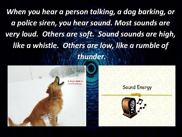 When you hear a person talking, a dog barking, or a police siren, you