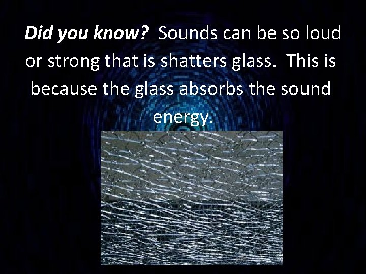  Did you know? Sounds can be so loud or strong that is shatters