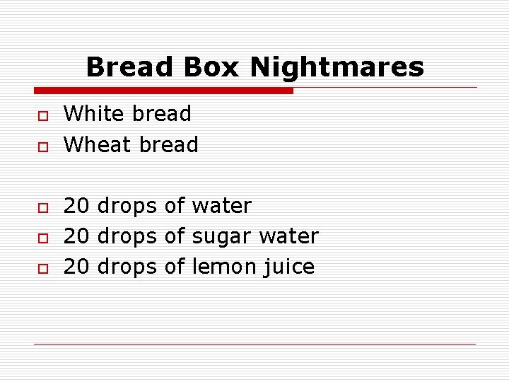 Bread Box Nightmares o o o White bread Wheat bread 20 drops of water