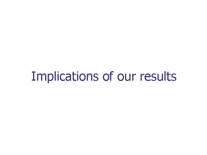 Implications of our results 