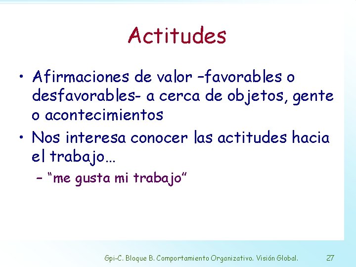 Actitudes • Afirmaciones de valor –favorables o desfavorables- a cerca de objetos, gente o