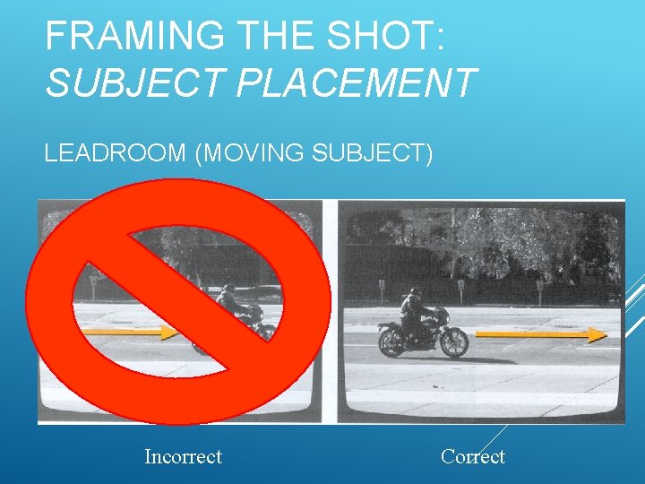 FRAMING THE SHOT: SUBJECT PLACEMENT LEADROOM (MOVING SUBJECT) Incorrect Correct 