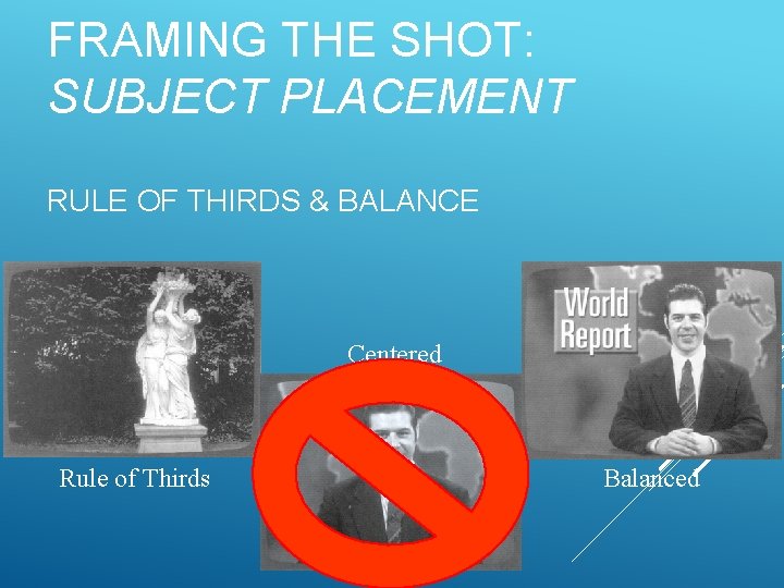 FRAMING THE SHOT: SUBJECT PLACEMENT RULE OF THIRDS & BALANCE Centered Rule of Thirds