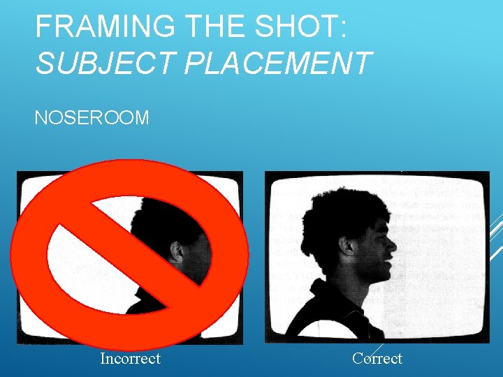 FRAMING THE SHOT: SUBJECT PLACEMENT NOSEROOM Incorrect Correct 