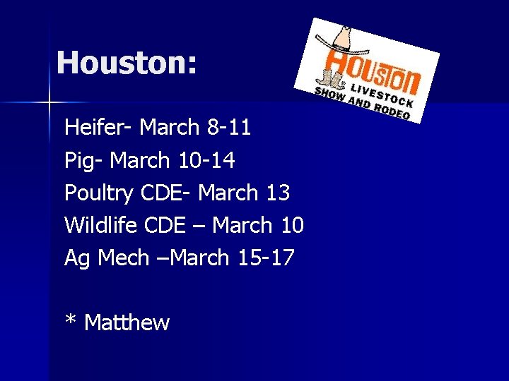 Houston: Heifer- March 8 -11 Pig- March 10 -14 Poultry CDE- March 13 Wildlife