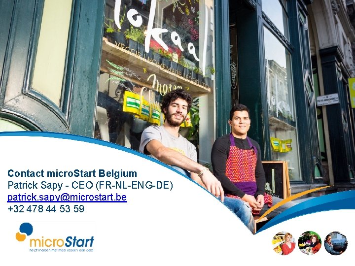 Contact micro. Start Belgium Patrick Sapy - CEO (FR-NL-ENG-DE) patrick. sapy@microstart. be +32 478