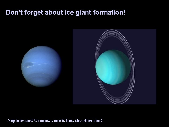 Don’t forget about ice giant formation! Neptune and Uranus…one is hot, the other not!