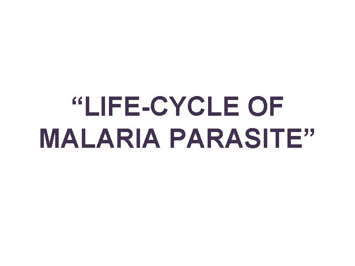 “LIFE-CYCLE OF MALARIA PARASITE” 