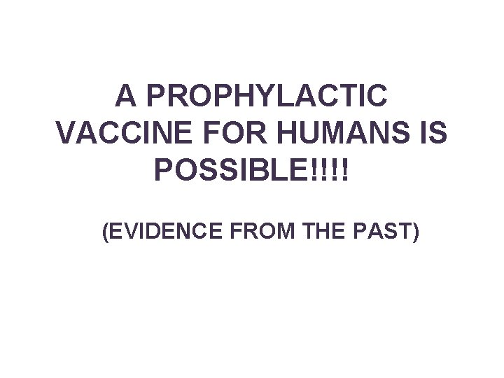 A PROPHYLACTIC VACCINE FOR HUMANS IS POSSIBLE!!!! (EVIDENCE FROM THE PAST) 