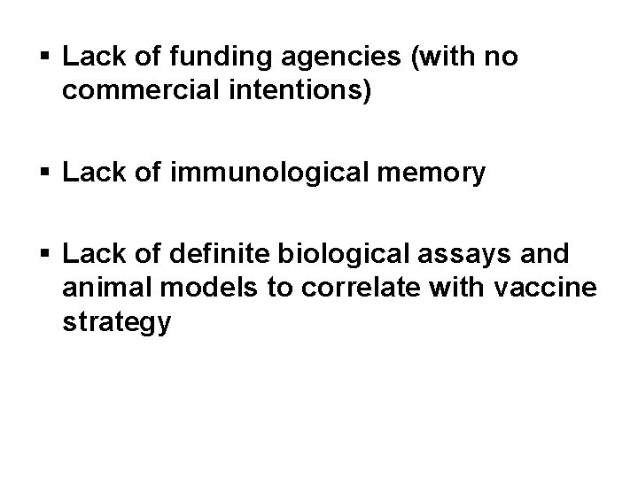§ Lack of funding agencies (with no commercial intentions) § Lack of immunological memory