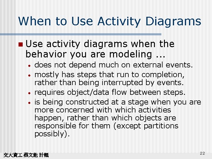 When to Use Activity Diagrams n Use activity diagrams when the behavior you are