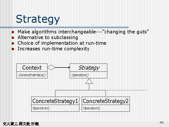 Strategy n n Make algorithms interchangeable---”changing the guts” Alternative to subclassing Choice of implementation