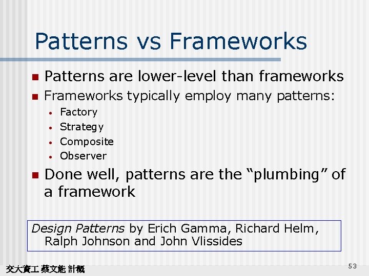 Patterns vs Frameworks n Patterns are lower-level than frameworks n Frameworks typically employ many