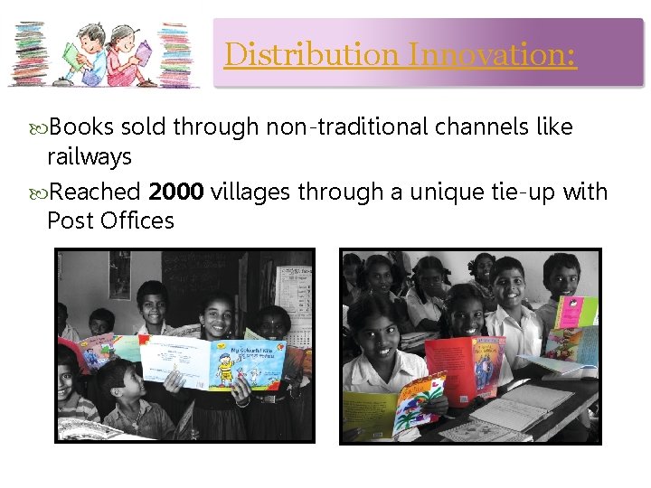 Distribution Innovation: Books sold through non-traditional channels like railways Reached 2000 villages through a