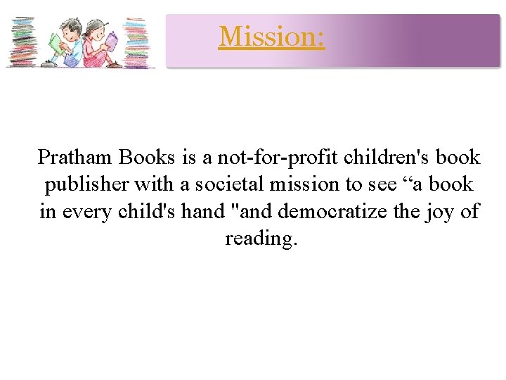 Mission: Pratham Books is a not-for-profit children's book publisher with a societal mission to