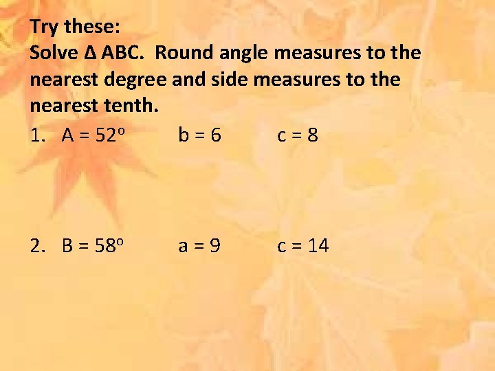 Try these: Solve ∆ ABC. Round angle measures to the nearest degree and side