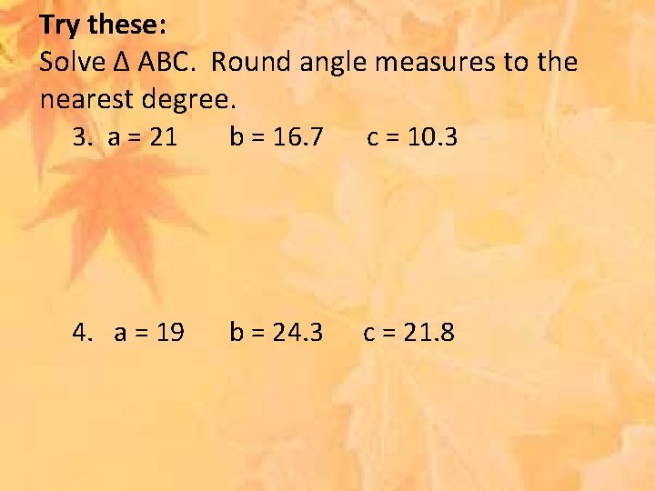 Try these: Solve ∆ ABC. Round angle measures to the nearest degree. 3. a