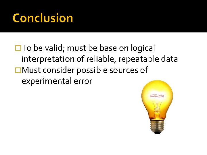 Conclusion �To be valid; must be base on logical interpretation of reliable, repeatable data