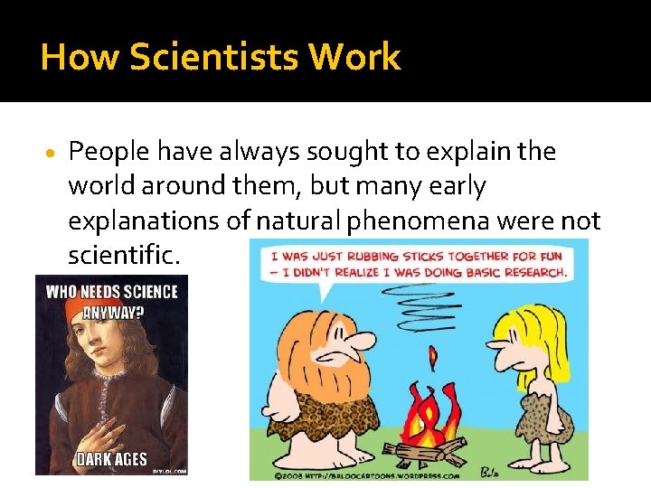 How Scientists Work People have always sought to explain the world around them, but