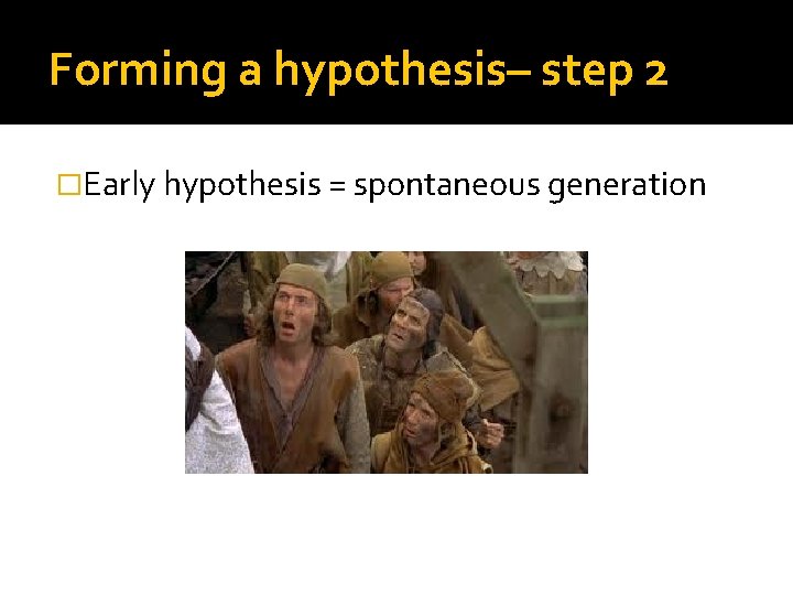 Forming a hypothesis– step 2 �Early hypothesis = spontaneous generation 