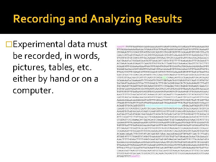Recording and Analyzing Results �Experimental data must be recorded, in words, pictures, tables, etc. Recording and Analyzing Results �Experimental data must be recorded, in words, pictures, tables, etc.