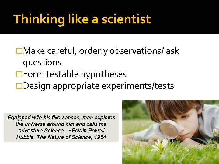 Thinking like a scientist �Make careful, orderly observations/ ask questions �Form testable hypotheses �Design