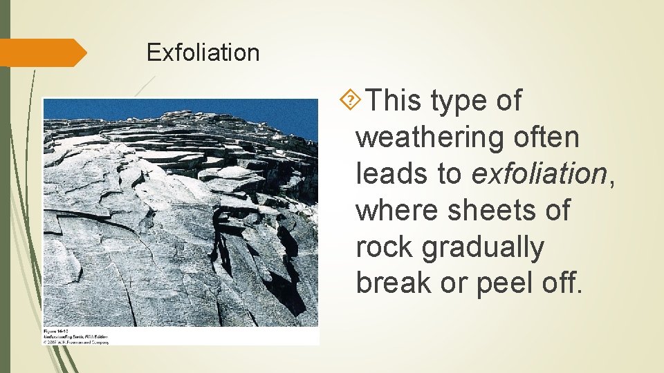 Exfoliation This type of weathering often leads to exfoliation, where sheets of rock gradually