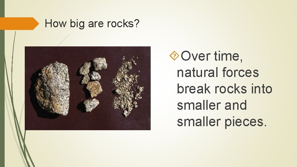 How big are rocks? Over time, natural forces break rocks into smaller and smaller