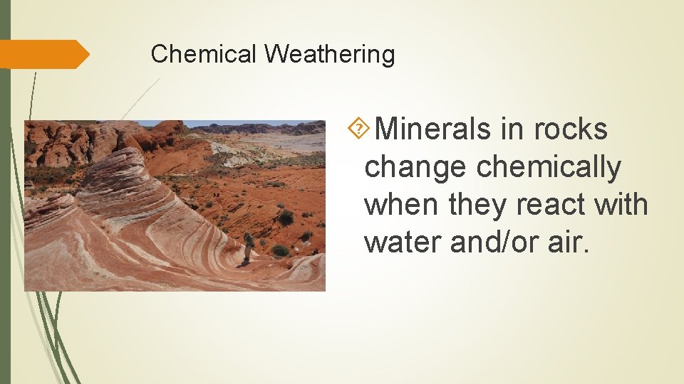 Chemical Weathering Minerals in rocks change chemically when they react with water and/or air.