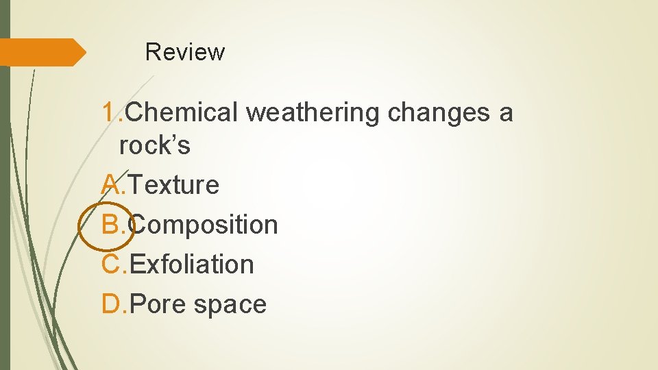 Review 1. Chemical weathering changes a rock’s A. Texture B. Composition C. Exfoliation D.
