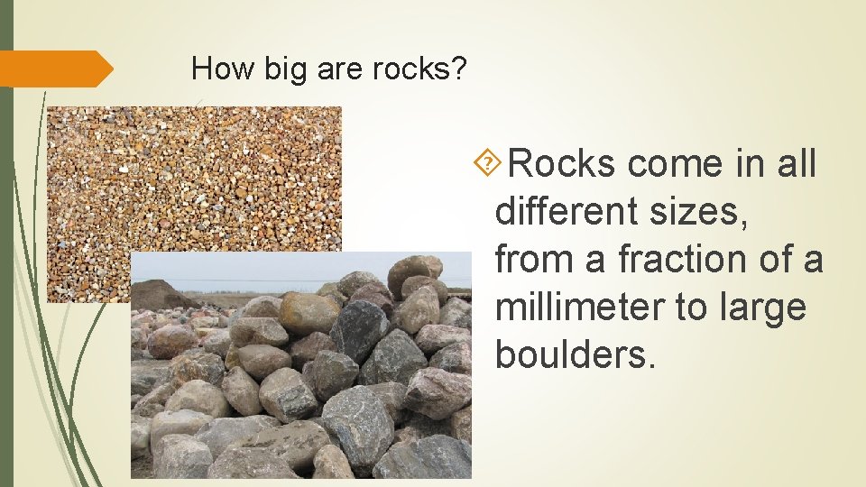 How big are rocks? Rocks come in all different sizes, from a fraction of