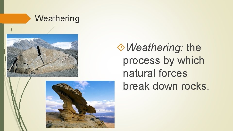 Weathering Weathering: the process by which natural forces break down rocks. 