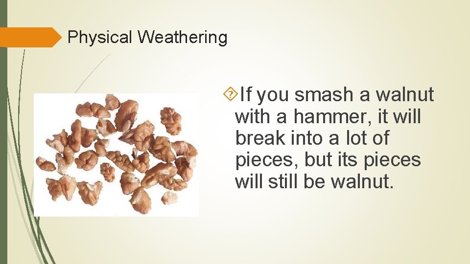 Physical Weathering If you smash a walnut with a hammer, it will break into