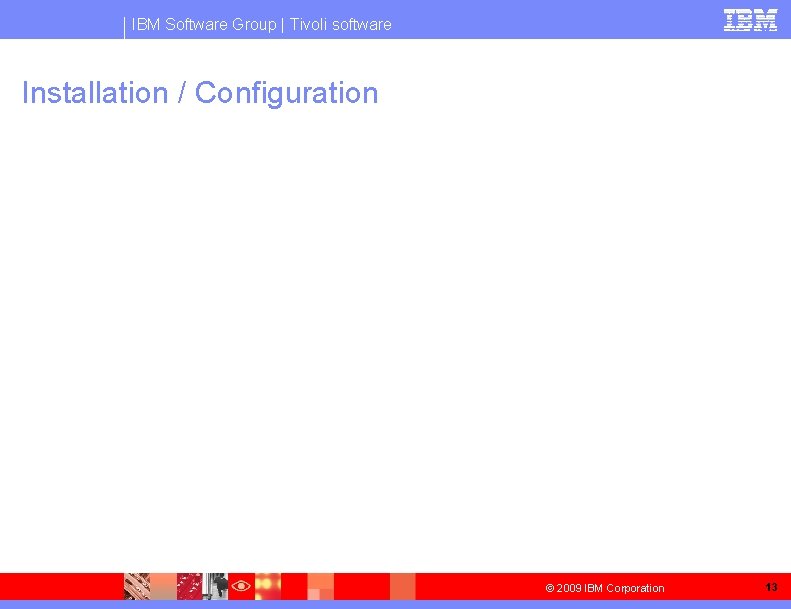 IBM Software Group | Tivoli software Installation / Configuration © 2009 IBM Corporation 13