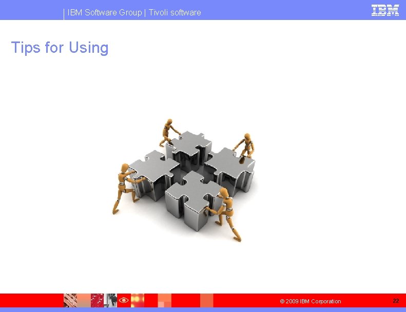 IBM Software Group | Tivoli software Tips for Using © 2009 IBM Corporation 22