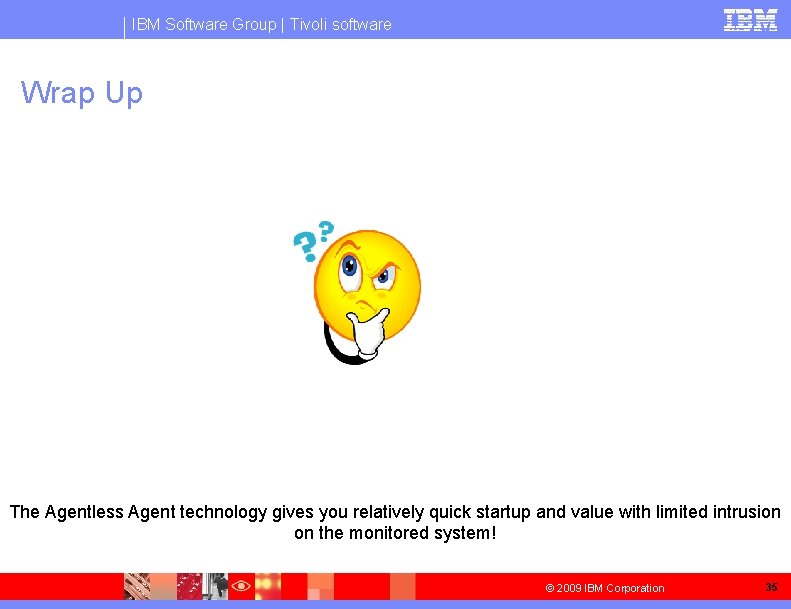 IBM Software Group | Tivoli software Wrap Up The Agentless Agent technology gives you